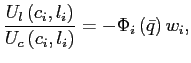 $\displaystyle \frac{U_{l}\left( c_{i},l_{i}\right) }{U_{c}\left( c_{i},l_{i}\right) }=-\Phi_{i}\left( \bar{q}\right) w_{i},$
