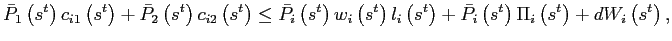 $\displaystyle \bar{P}_{1}\left( s^{t}\right) c_{i1}\left( s^{t}\right) +\bar{P} _{2}\left( s^{t}\right) c_{i2}\left( s^{t}\right) \leq\bar{P}_{i}\left( s^{t}\right) w_{i}\left( s^{t}\right) l_{i}\left( s^{t}\right) +\bar {P}_{i}\left( s^{t}\right) \Pi_{i}\left( s^{t}\right) +dW_{i}\left( s^{t}\right) ,$