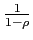 $ \frac {1}{1-\rho}$