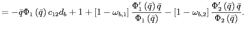 $\displaystyle =-\bar{q}\Phi_{1}\left( \bar{q}\right) c_{12}d_{b}+1+\left[ 1-\omega_{b,1}\right] \frac{\Phi_{1}^{\prime}\left( \bar{q}\right) \bar{q} }{\Phi_{1}\left( \bar{q}\right) }-\left[ 1-\omega_{b,2}\right] \frac {\Phi_{2}^{\prime}\left( \bar{q}\right) \bar{q}}{\Phi_{2}\left( \bar {q}\right) }.$