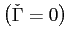$ \left( \check{\Gamma}=0\right) $
