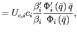 $\displaystyle =U_{c,i}c_{i}\frac{\beta_{i}^{\prime}}{\beta_{i}}\frac{\Phi _{i}^{\prime}\left( \bar{q}\right) \bar{q}}{\Phi_{i}\left( \bar{q}\right) },$