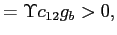 $\displaystyle =\Upsilon c_{12}g_{b}>0,$