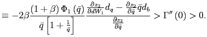 $\displaystyle \equiv-2\beta\frac{\left( 1+\beta\right) \Phi_{1}\left( \bar{q}\right) }{\bar{q}\left[ 1+\frac{1}{\bar{q}}\right] }\frac {\frac{\partial z_{2}}{\partial dW_{1}}d_{q}-\frac{\partial z_{2}} {\partial\bar{q}}\bar{q}d_{b}}{\frac{\partial z_{2}}{\partial\bar{q}}} >\Gamma^{\prime\prime}\left( 0\right) >0.$