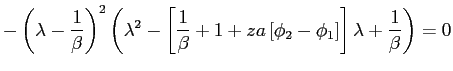 $\displaystyle -\left( \lambda-\frac{1}{\beta}\right) ^{2}\left( \lambda^{2}-\left[ \frac{1}{\beta}+1+za\left[ \phi_{2}-\phi_{1}\right] \right] \lambda +\frac{1}{\beta}\right) =0$