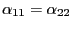 $ \alpha_{11}=\alpha_{22}$
