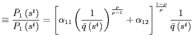 $\displaystyle \equiv\frac{\bar {P}_{1}\left( s^{t}\right) }{P_{1}\left( s^{t}\right) }=\left[ \alpha_{11}\left( \frac{1}{\bar{q}\left( s^{t}\right) }\right) ^{\frac{\rho}{\rho-1}}+\alpha_{12}\right] ^{\frac{1-\rho}{\rho}}\frac{1} {\bar{q}\left( s^{t}\right) }$