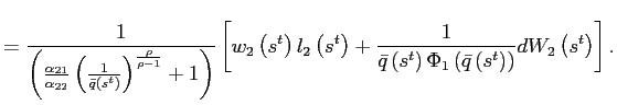 $\displaystyle =\frac{1}{\left( \frac{\alpha_{21}} {\alpha_{22}}\left( \frac{1}{\bar{q}\left( s^{t}\right) }\right) ^{\frac{\rho}{\rho-1}}+1\right) }\left[ w_{2}\left( s^{t}\right) l_{2}\left( s^{t}\right) +\frac{1}{\bar{q}\left( s^{t}\right) \Phi _{1}\left( \bar{q}\left( s^{t}\right) \right) }dW_{2}\left( s^{t}\right) \right] .$