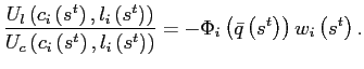 $\displaystyle \frac{U_{l}\left( c_{i}\left( s^{t}\right) ,l_{i}\left( s^{t}\right) \right) }{U_{c}\left( c_{i}\left( s^{t}\right) ,l_{i}\left( s^{t}\right) \right) }=-\Phi_{i}\left( \bar{q}\left( s^{t}\right) \right) w_{i}\left( s^{t}\right) .$