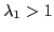 $\displaystyle \lambda_{1}>1 $