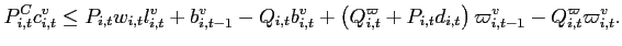 $\displaystyle P_{i,t}^{C}c_{i,t}^{v}\leq P_{i,t}w_{i,t}l_{i,t}^{v}+b_{i,t-1}^{v}-Q_{i,t}b_{i,t}^{v}+ \left( Q_{i,t}^{\varpi }+P_{i,t}d_{i,t}\right) \varpi_{i,t-1}^{v}-Q_{i,t}^{\varpi }\varpi _{i,t}^{v}.$