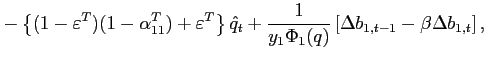 $\displaystyle -\left\{ (1-\varepsilon^T)(1-\alpha^T_{11})+\varepsilon^T \right\} \hat{q}_{t} +\frac{1}{y_{1}\Phi _{1}(q) }\left[ \Delta b_{1,t-1}-\beta \Delta b_{1,t}\right] ,$