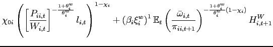 $\displaystyle \chi _{0i}\left( \left[ \frac{P_{ii,t}}{W_{i,t}}\right] ^{-\frac{1+\theta^w _{i}}{\theta^w _{i}}}l_{i,t}\right) ^{1-\chi_{i} }+\left( \beta _{i}\xi _{i}^{w}\right) ^{1}\mathbb{E}_{t}\left( \frac{\bar{\omega} _{i,t}}{ \pi _{ii,t+1}}\right) ^{-\frac{1+\theta^w _{i}}{\theta^w _{i}}\left( 1-\chi_{i} \right) }H^{W}_{i,t+1} \notag$