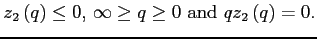 $\displaystyle z_{2}\left(q\right) \leq 0\mbox{, } \infty \geq q\geq 0\mbox{ and }q z_{2}\left( q\right) =0.$