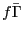 $ f\bar{\Gamma}$