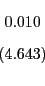\begin{displaymath} \begin{array}[c]{c} 0.010\ \left( 4.643\right) \end{array}\end{displaymath}