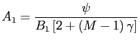 $\displaystyle A_{1}=\frac{\psi}{B_{1}\left[ 2+\left( M-1\right) \gamma\right] }$