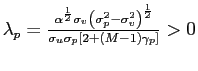 $ \lambda_{p}=\frac{\alpha^{\frac{1}{2}}\sigma_{v}\left( \sigma_{p} ^{2}-\sigma_{v}^{2}\right) ^{\frac{1}{2}}}{\sigma_{u}\sigma_{p}\left[ 2+\left( M-1\right) \gamma_{p}\right] }>0$
