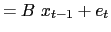 $\displaystyle =B\ x_{t-1}+e_{t}$