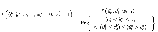 $\displaystyle f\left( \left. \widetilde{y}_{t}^{a},\widetilde{y}_{t}^{b}\right\vert w_{t-1},\;x_{t}^{a}=0,\;x_{t}^{b}=1\right) =\frac{f\left( \left. \widetilde{y}_{t}^{a},\widetilde{y}_{t}^{b}\right\vert w_{t-1}\right) } {\Pr\left\{ \begin{array}[c]{c} \left( c_{2}^{a}<\widetilde{y}_{t}^{a}\leq c_{3}^{a}\right) \\ \wedge\left[ \left( \widetilde{y}_{t}^{b}\leq c_{2}^{b}\right) \vee\left( \widetilde{y}_{t}^{b}>c_{3}^{b}\right) \right] \end{array} \right\} };$