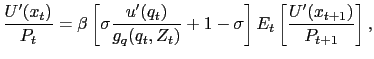 $\displaystyle \frac{U^{\prime}(x_{t})}{P_{t}} = \beta\left[ \sigma \frac{u^{\prime}(q_{t})}{g_{q}(q_{t},Z_{t})} + 1 - \sigma\right] E_{t} \left[ \frac{U^{\prime}(x_{t+1})}{P_{t+1}}\right] ,$