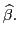 $ \widehat{\beta}.$