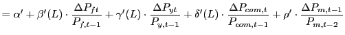 $\displaystyle =\alpha^{\prime}+\beta^{\prime} (L)\cdot\frac{\Delta P_{ft}}{P_{f,t-1}}+\gamma^{\prime}(L)\cdot\frac{\Delta P_{yt}}{P_{y,t-1}}+\delta^{\prime}(L)\cdot\frac{\Delta P_{com,t}}{P_{com,t-1} }+\rho^{\prime}\cdot\frac{\Delta P_{m,t-1}}{P_{m,t-2}}$
