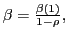 $ \beta=\frac{\beta(1)}{1-\rho},$