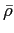 $ \bar{\rho}$