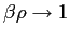 $ \beta\rho\rightarrow1$