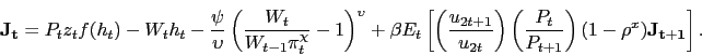 \begin{displaymath} \mathbf{J_t} = P_t z_t f(h_t) - W_t h_t - \frac{\psi}{\upsilon}\left(\frac{W_t}{W_{t-1} \pi_t^{\chi}} - 1\right)^{\upsilon} + \beta E_t \left[ \left(\frac{u_{2t+1}}{u_{2t}}\right) \left(\frac{P_t}{P_{t+1}}\right) (1-\rho^x) \mathbf{J_{t+1}} \right]. \end{displaymath}