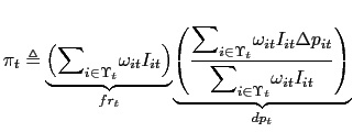 $\displaystyle \pi_{t}\triangleq\underset{fr_{t}}{\underbrace{\left( {\displaystyle\sum\nolimits_{i\in\Upsilon_{t}}} \omega_{it}I_{it}\right) }}\underset{dp_{t}}{\underbrace{\left( \frac{ {\displaystyle\sum\nolimits_{i\in\Upsilon_{t}}} \omega_{it}I_{it}\Delta p_{it}}{ {\displaystyle\sum\nolimits_{i\in\Upsilon_{t}}} \omega_{it}I_{it}}\right) }} $