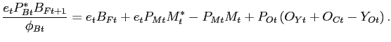 $\displaystyle \frac{e_{t}P_{Bt}^{\ast} B_{Ft+1}}{\phi_{Bt}}= e_{t} B_{Ft} + e_{t} P_{Mt} M^{*}_{t} - P_{Mt}M_{t} + P_{Ot} \left( O_{Yt} + O_{Ct} - Y_{Ot} \right) .$