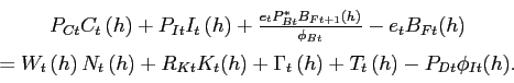 \begin{displaymath}\begin{array}[c]{c} P_{Ct}C_{t}\left( h\right) +P_{It}I_{t}\left( h\right) + \frac{e_{t} P_{Bt}^{\ast}B_{Ft+1}(h)}{\phi_{Bt}}-e_{t}B_{Ft}(h)\\ =W_{t}\left( h\right) N_{t}\left( h\right) + R_{Kt}K_{t}(h) +\Gamma _{t}\left( h\right) +T_{t}\left( h\right) -P_{Dt}\phi_{It}(h). \end{array}\end{displaymath}