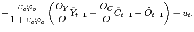 $\displaystyle -\frac{\varepsilon_{o} \varphi_{o}}{1+\varepsilon_{o} \varphi_{o} }\left( \frac{O_{Y}}{O}\hat{Y}_{t-1}+\frac{O_{C}}{O}\hat{C}_{t-1}-\hat{O}_{t-1}\right) +u_{t}.$