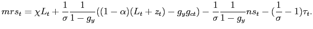 $\displaystyle mrs_{t}= \chi L_{t} + \frac{1}{\sigma} \frac{1}{1-g_{y}}((1-\alpha )(L_{t}+z_{t}) - g_{y}g_{ct}) - \frac{1}{\sigma} \frac{1}{1-g_{y}}ns_{t} - (\frac{1}{\sigma}-1)\tau_{t}.$