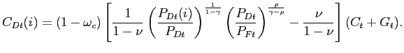$\displaystyle C_{Dt}(i) = (1-\omega_{c}) \left[ \frac{1}{1-\nu}\left( \frac{P_{Dt} (i)}{P_{Dt}}\right) ^{\frac{1}{1-\gamma}} \left( \frac{P_{Dt}}{P_{Ft}}\right) ^{\frac{\rho}{\gamma-\rho}}-\frac{\nu}{1-\nu} \right] (C_{t} + G_{t}).$