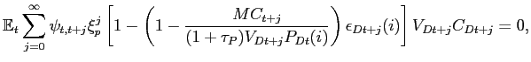 $\displaystyle \mathbb{E}_{t}\sum_{j=0}^{\infty}\psi_{t,t+j}\xi_{p}^{j} \left[ 1 - \left( 1 - \frac{MC_{t+j}}{(1+\tau_{P})V_{Dt+j}P_{Dt}(i)} \right) \epsilon_{Dt+j}(i) \right] V_{Dt+j} C_{Dt+j} =0,$