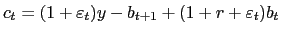 $ c_{t}=(1+\varepsilon_{t})y-b_{t+1}+(1+r+\varepsilon _{t})b_{t}$