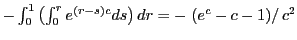 $ -\int_{0}^{1}\left( \int_{0}^{r}e^{\left( r-s\right) c}ds\right) dr=-\left. \left( e^{c}-c-1\right) \right/ c^{2}$