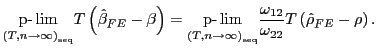 $\displaystyle \underset{\left( T,n\rightarrow\infty\right) _{\operatorname{seq}} }{\text{p-}\lim}T\left( \hat{\beta}_{FE}-\beta\right) =\underset{\left( T,n\rightarrow\infty\right) _{\operatorname{seq}}}{\text{p-}\lim}\frac {\omega_{12}}{\omega_{22}}T\left( \hat{\rho}_{FE}-\rho\right) .$