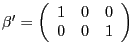 $ \mathrm{\mathbf{{\beta}^{\prime}} }=\left( {{\begin{array}{*{20}c} 1 \hfill & 0 \hfill & 0 \hfill \ 0 \hfill & 0 \hfill & 1 \hfill \ \end{array} }} \right) $