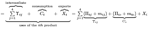 $\displaystyle =\underset{\text{uses of the }ith\text{ product} }{\underbrace{\overset{\text{intermediate}}{\overbrace{ {\textstyle\sum\limits_{j=1}^{4}} {\small\Upsilon}_{ij}}}+\overset{\text{consumption}}{\overbrace{C_{i}} }+\overset{\text{exports}}{\overbrace{X_{i}}}}}= {\textstyle\sum\limits_{j=1}^{4}} \underset{{\small\Upsilon}_{ij}}{\underbrace{(\Pi_{ij}+m_{ij})}} +\underset{{\small C}_{i}}{\underbrace{\left( \Pi_{ic}+m_{ic}\right) } }+X_{i}$