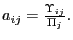 $ a_{ij}=\frac{{\small\Upsilon}_{ij}}{\Pi_{j}}.$
