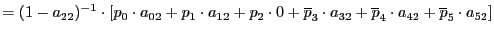 $\displaystyle =(1-a_{22})^{-1}\cdot\left[ p_{0}\cdot a_{02}+p_{1}\cdot a_{12}+p_{2}\cdot0+\overline{p}_{3}\cdot a_{32}+\overline{p}_{4}\cdot a_{42}+\overline{p}_{5}\cdot a_{52}\right]$