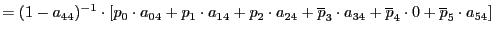 $\displaystyle =(1-a_{44})^{-1}\cdot\left[ p_{0}\cdot a_{04}+p_{1}\cdot a_{14}+p_{2}\cdot a_{24}+\overline{p}_{3}\cdot a_{34}+\overline{p}_{4} \cdot0+\overline{p}_{5}\cdot a_{54}\right]$