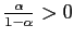 $ \frac{\alpha}{1-\alpha}>0$