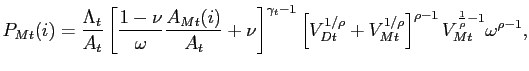 $\displaystyle P_{Mt}(i) = \frac{\Lambda_{t}}{A_{t}}\left[ \frac{1-\nu}{\omega} \frac {A_{Mt}(i)}{A_{t}}+\nu\right] ^{\gamma_{t}-1} \left[ V_{Dt}^{1/\rho} +V_{Mt}^{1/\rho}\right] ^{\rho-1} V_{Mt}^{\frac{1}{\rho}-1} \omega^{\rho -1},$