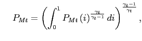 $\displaystyle \hspace{0.5cm}P_{Mt}=\left( \int_{0}^{1}P_{Mt}\left( i\right) ^{\frac{\gamma_{t}}{\gamma_{t}-1}}di\right) ^{\frac{\gamma_{t} -1}{\gamma_{t}}},$
