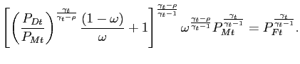 $\displaystyle \left[ \left( \frac{P_{Dt}}{P_{Mt}}\right) ^{\frac{\gamma_{t}}{\gamma_{t} -\rho}} \frac{(1-\omega)}{\omega} + 1 \right] ^{\frac{\gamma_{t}-\rho} {\gamma_{t}-1}} \omega^{\frac{\gamma_{t}-\rho}{\gamma_{t}-1}} P_{Mt} ^{\frac{\gamma_{t}}{\gamma_{t}-1}}=P_{Ft}^{\frac{\gamma_{t}}{\gamma_{t}-1}}. $